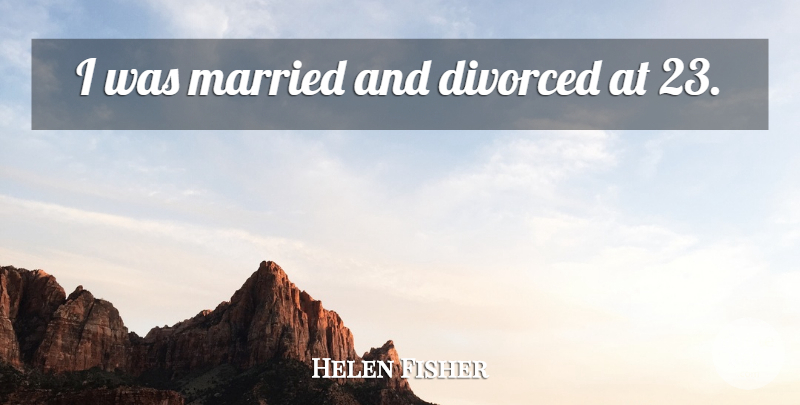 Helen Fisher Quote About Married, Divorced: I Was Married And Divorced...