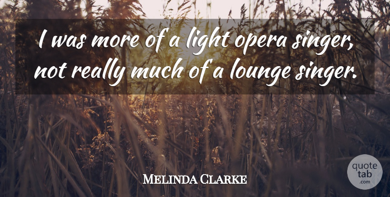 Melinda Clarke Quote About Light, Opera, Singers: I Was More Of A...