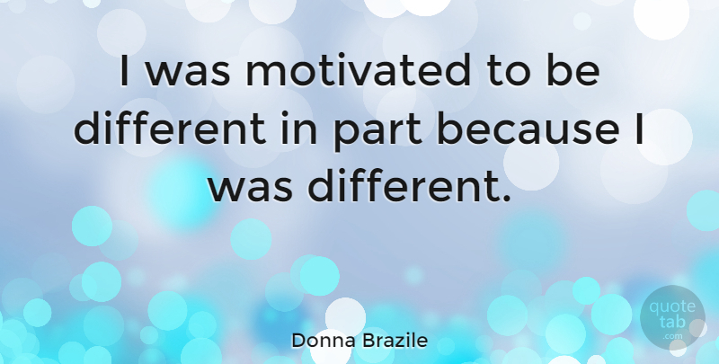 Donna Brazile Quote About Inspirational, Motivational, Different: I Was Motivated To Be...