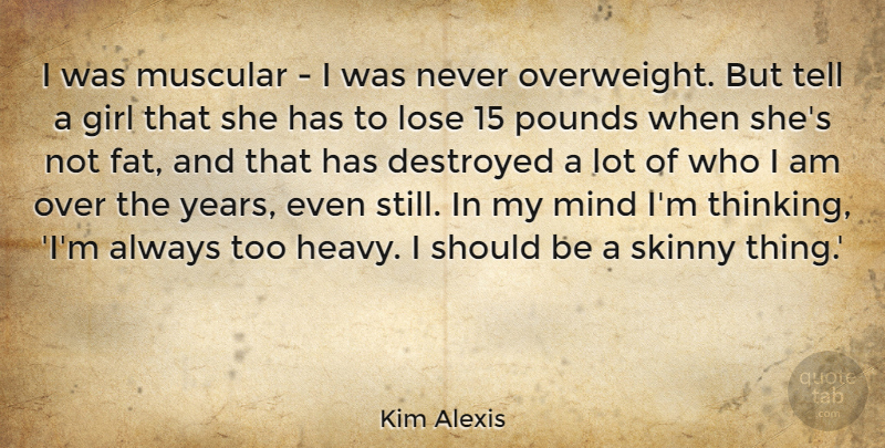 Kim Alexis Quote About Destroyed, Girl, Lose, Mind, Muscular: I Was Muscular I Was...