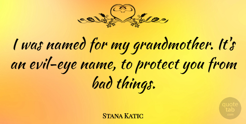 Stana Katic Quote About Eye, Grandmother, Names: I Was Named For My...