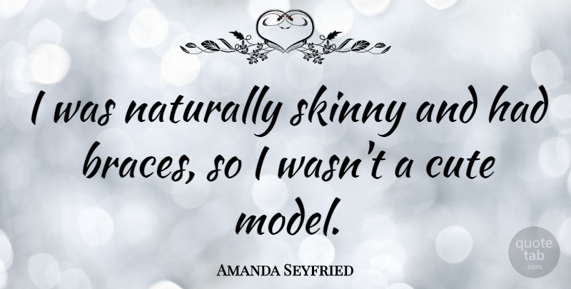 Amanda Seyfried Quote About Cute, Skinny, Braces: I Was Naturally Skinny And...