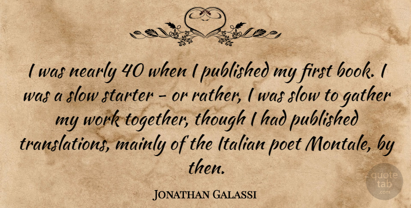 Jonathan Galassi Quote About Gather, Italian, Mainly, Nearly, Poet: I Was Nearly 40 When...