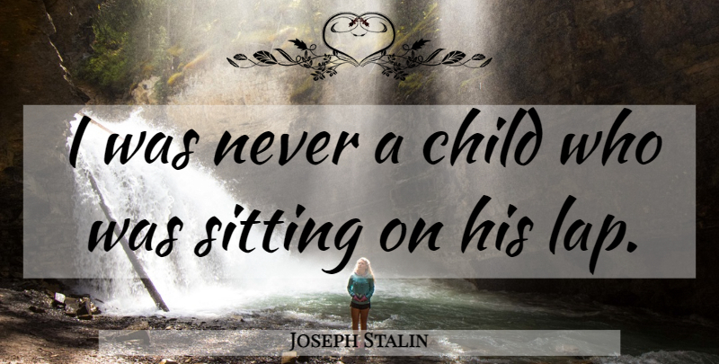 Joseph Stalin Quote About Child, Sitting: I Was Never A Child...