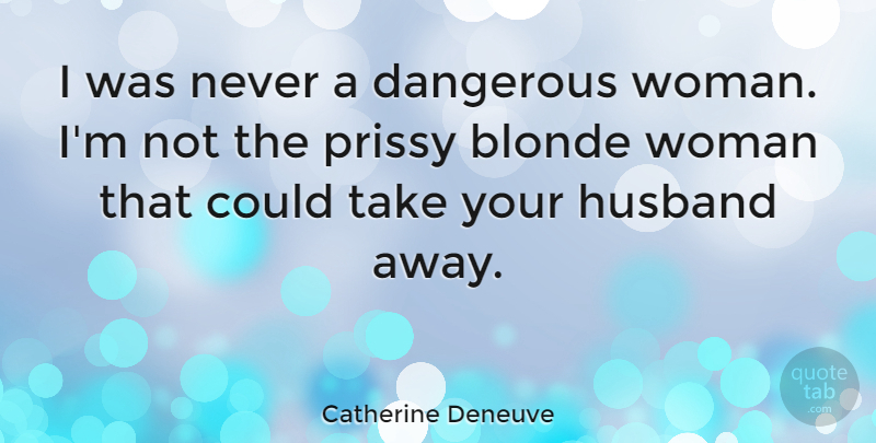 Catherine Deneuve Quote About Husband, Blonde, Your Husband: I Was Never A Dangerous...