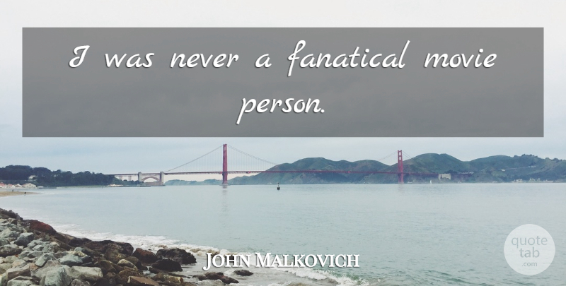 John Malkovich Quote About Persons: I Was Never A Fanatical...