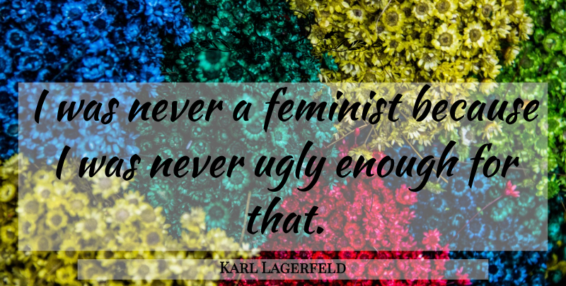 Karl Lagerfeld Quote About Feminist, Ugly, Enough: I Was Never A Feminist...