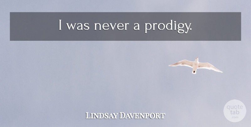 Lindsay Davenport Quote About Prodigies: I Was Never A Prodigy...
