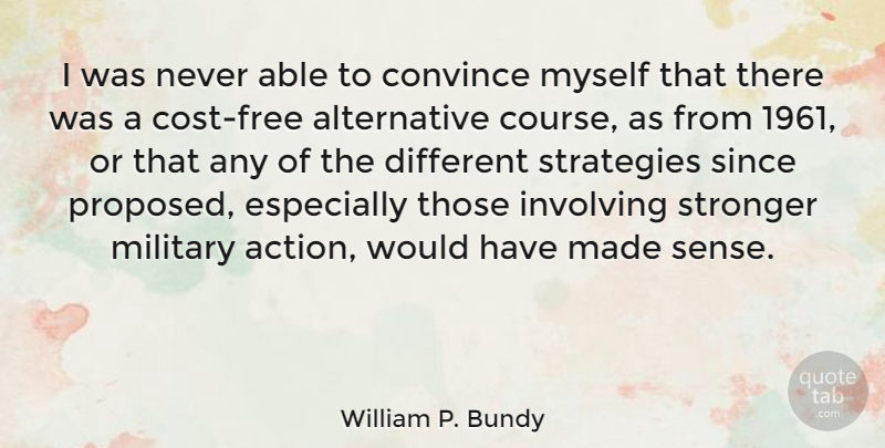 William P. Bundy Quote About Convince, Involving, Since, Strategies: I Was Never Able To...