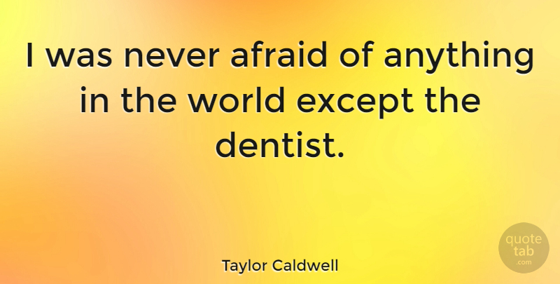 Taylor Caldwell Quote About World, Dentist: I Was Never Afraid Of...