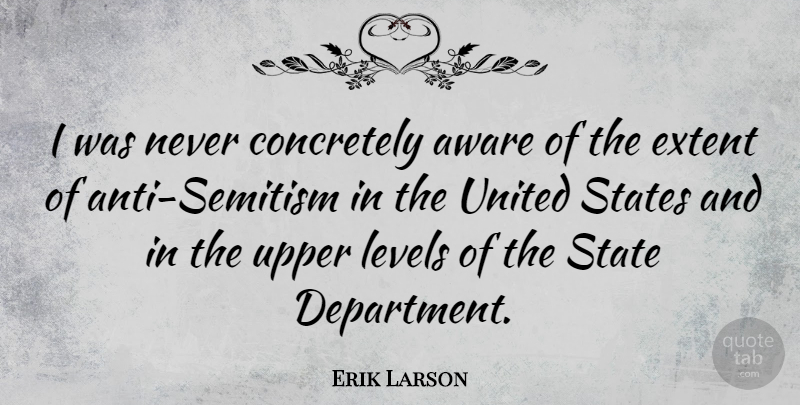 Erik Larson Quote About Levels, United States, Anti Semitism: I Was Never Concretely Aware...