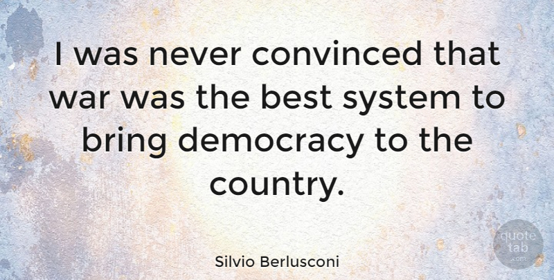 Silvio Berlusconi Quote About Best, Bring, Convinced, System, War: I Was Never Convinced That...