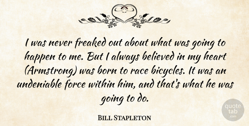 Bill Stapleton Quote About Believed, Born, Force, Freaked, Happen: I Was Never Freaked Out...