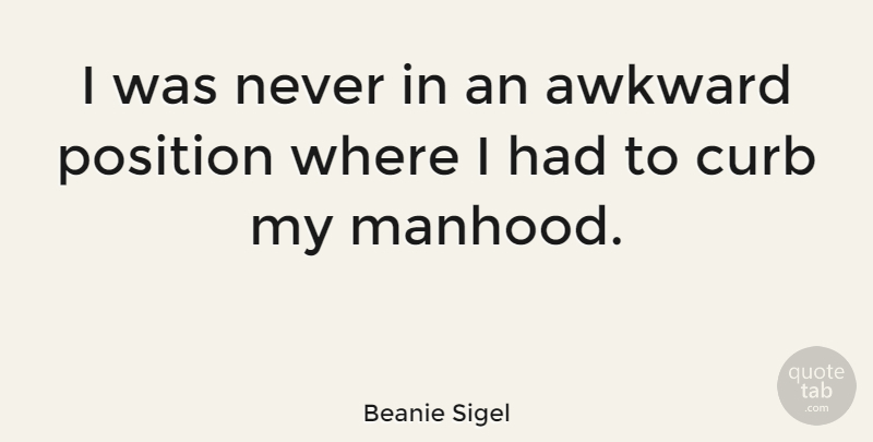 Beanie Sigel Quote About Awkward, Curb, Position: I Was Never In An...
