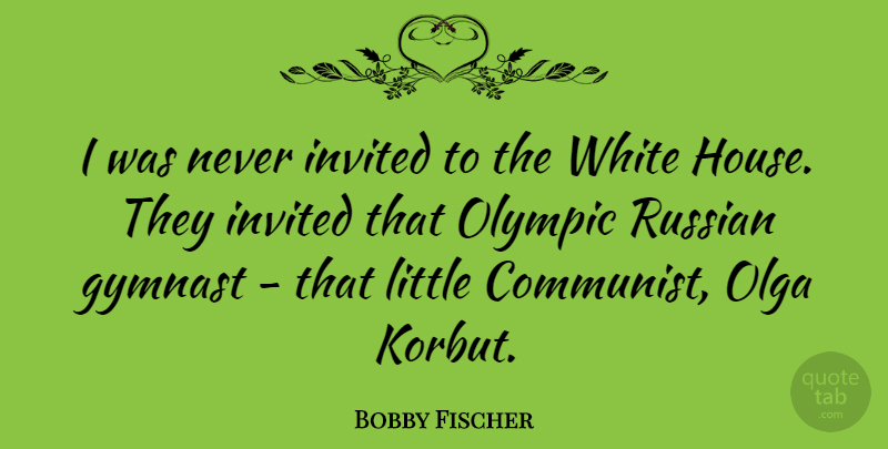 Bobby Fischer Quote About Gymnast, Invited, Olympic, Russian: I Was Never Invited To...