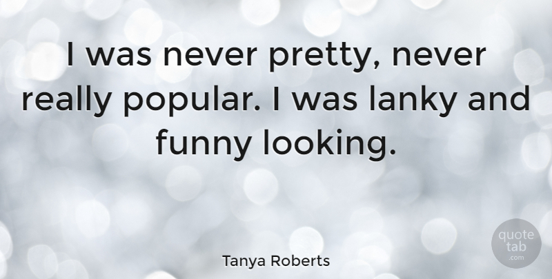 Tanya Roberts Quote About Really Popular: I Was Never Pretty Never...