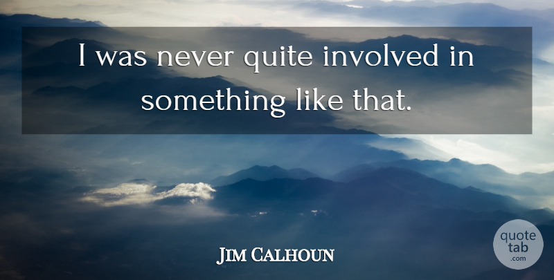 Jim Calhoun Quote About Involved, Quite: I Was Never Quite Involved...