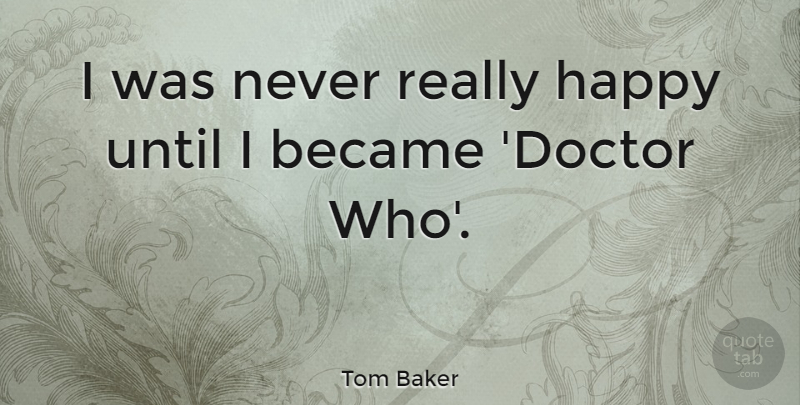Tom Baker Quote About Doctors, Really Happy, Doctor Who: I Was Never Really Happy...