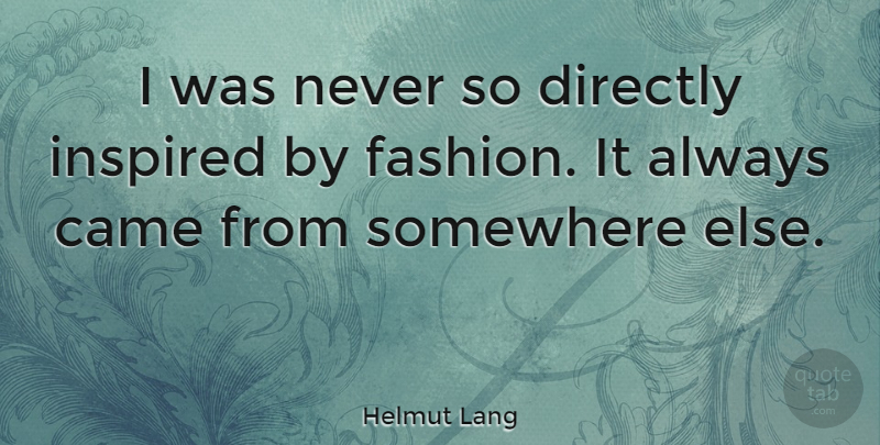 Helmut Lang Quote About Came, Directly: I Was Never So Directly...