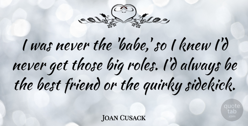 Joan Cusack Quote About Friendship, Quirky, Roles: I Was Never The Babe...
