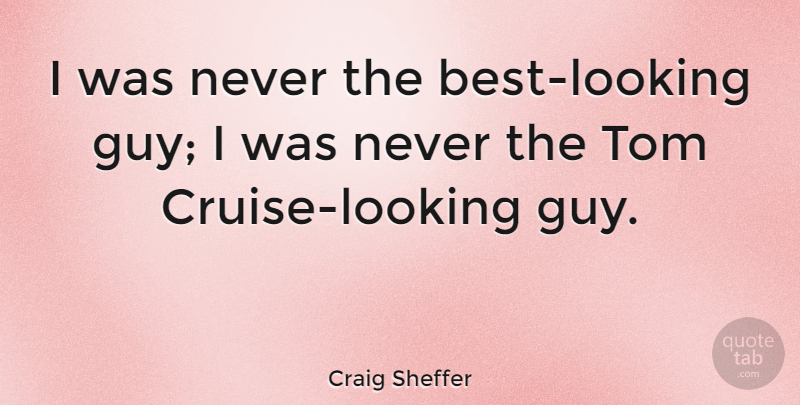Craig Sheffer Quote About Guy, Cruise, Toms: I Was Never The Best...
