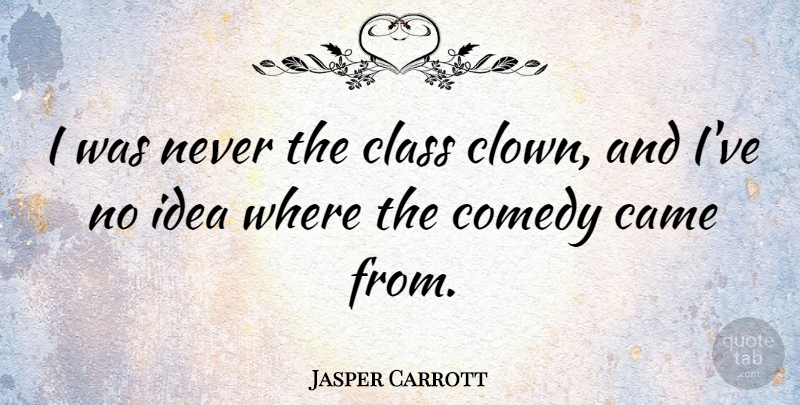 Jasper Carrott Quote About Came: I Was Never The Class...
