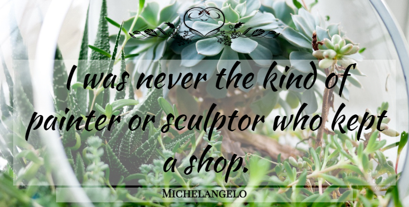 Michelangelo Quote About Kind, Painter, Shops: I Was Never The Kind...