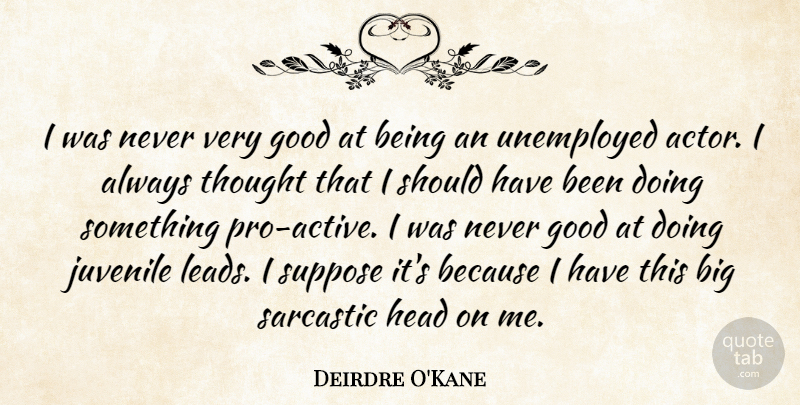 Deirdre O'Kane Quote About Good, Juvenile, Suppose, Unemployed: I Was Never Very Good...