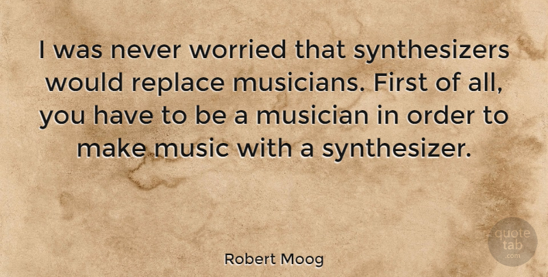 Robert Moog Quote About Order, Firsts, Musician: I Was Never Worried That...