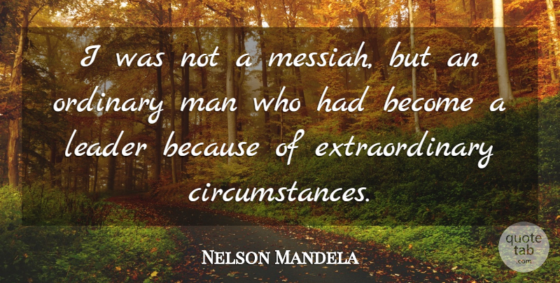Nelson Mandela Quote About Men, Leader, Ordinary: I Was Not A Messiah...