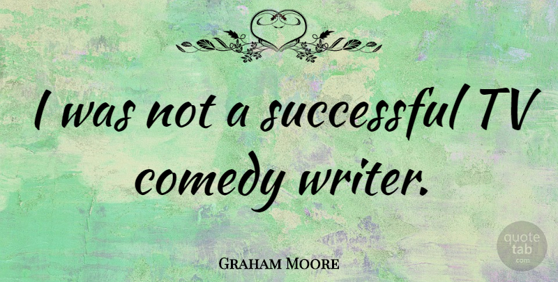 Graham Moore Quote About Tv: I Was Not A Successful...