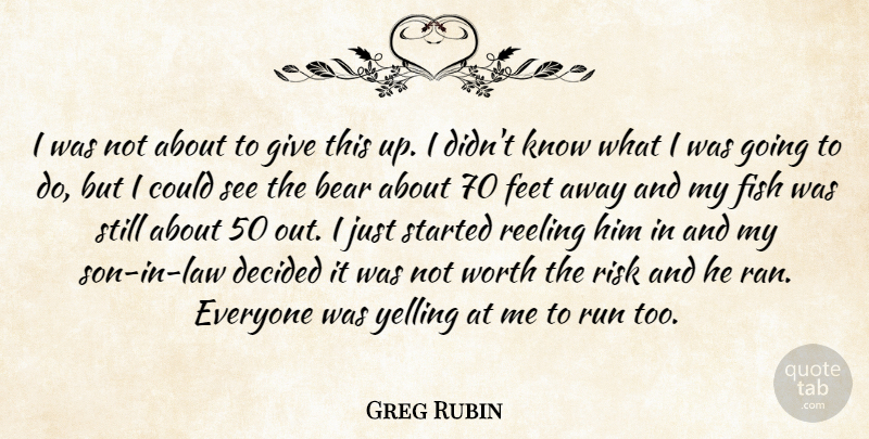 Greg Rubin Quote About Bear, Decided, Feet, Fish, Risk: I Was Not About To...