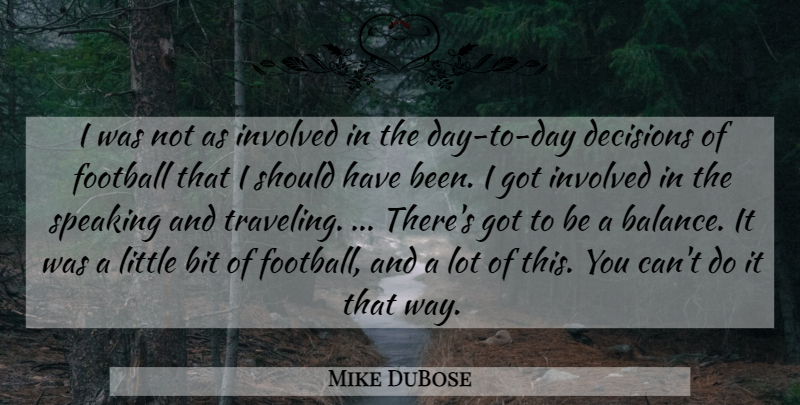 Mike DuBose Quote About Bit, Decisions, Football, Involved, Speaking: I Was Not As Involved...