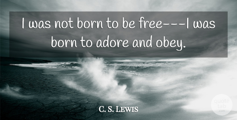 C. S. Lewis Quote About Born, Adore, Born To Be Free: I Was Not Born To...