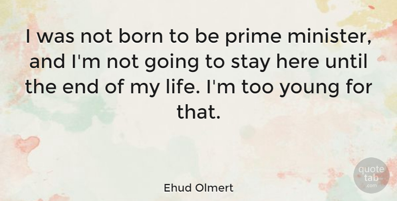 Ehud Olmert Quote About Ends, Born, Young: I Was Not Born To...
