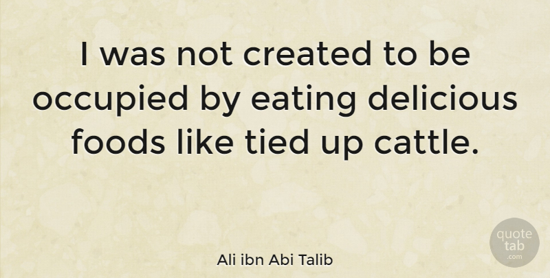 Ali ibn Abi Talib Quote About Eating, Delicious Food, Cattle: I Was Not Created To...