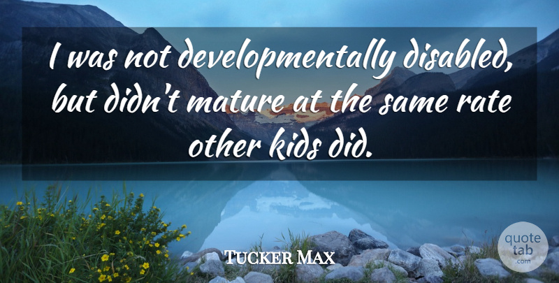 Tucker Max Quote About Kids, Mature, Rate: I Was Not Developmentally Disabled...