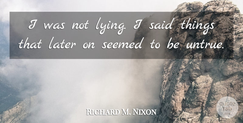 Richard M. Nixon Quote About Lying, Said, Untrue: I Was Not Lying I...