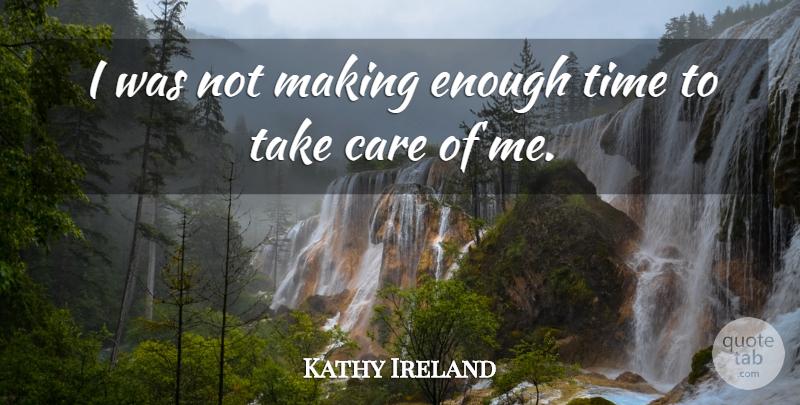 Kathy Ireland Quote About Care, Enough Time, Enough: I Was Not Making Enough...