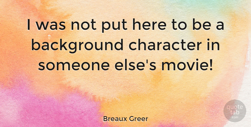 Breaux Greer Quote About Character, Backgrounds: I Was Not Put Here...