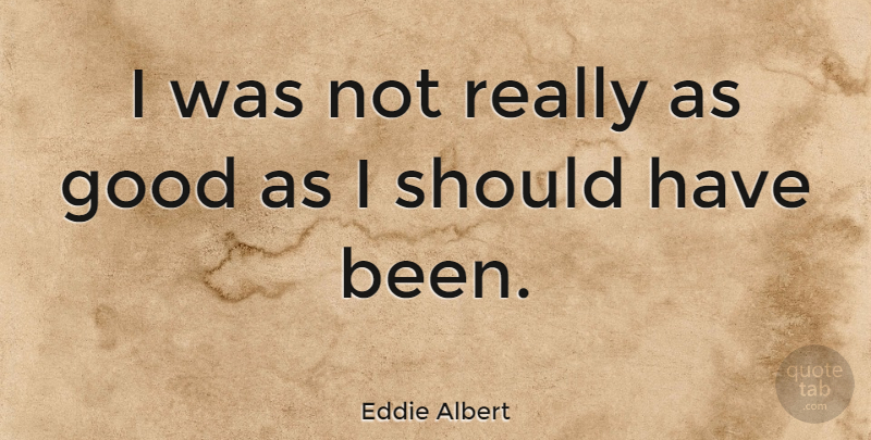 Eddie Albert Quote About Should Have, Should, Should Have Been: I Was Not Really As...