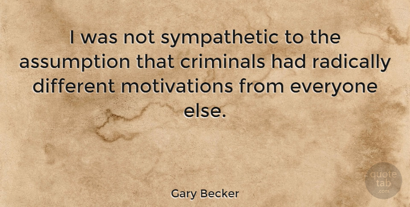 Gary Becker Quote About Motivation, Criminals, Different: I Was Not Sympathetic To...