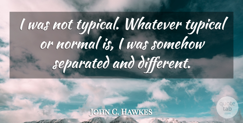 John C. Hawkes Quote About American Novelist, Somehow, Typical: I Was Not Typical Whatever...