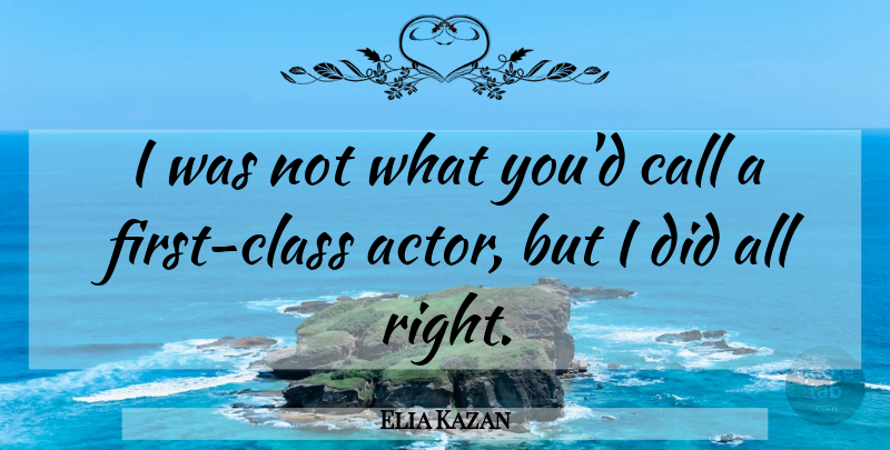 Elia Kazan Quote About Class, Firsts, Actors: I Was Not What Youd...