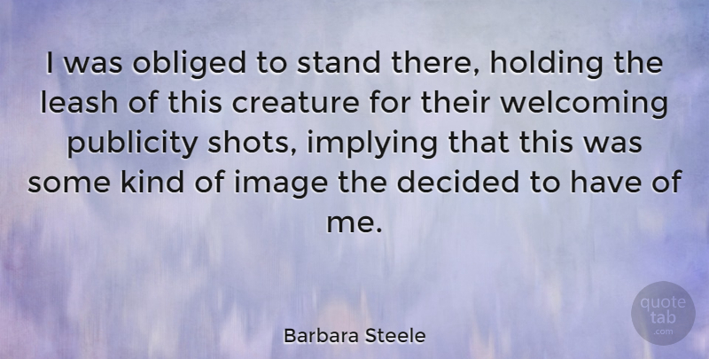 Barbara Steele Quote About Publicity, Welcome, Kind: I Was Obliged To Stand...