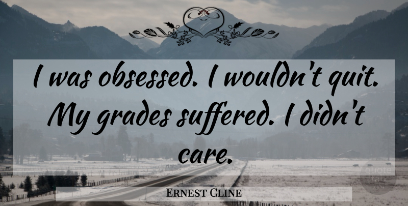 Ernest Cline Quote About Care, Quitting, Obsessed: I Was Obsessed I Wouldnt...