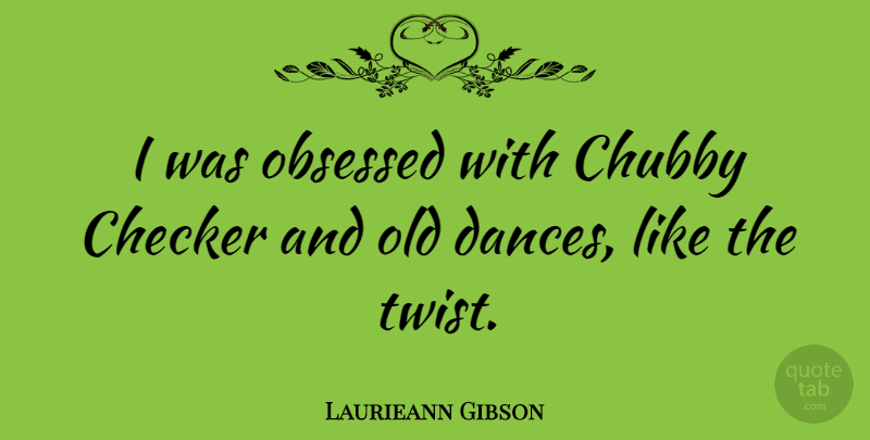 Laurieann Gibson Quote About Twists, Obsessed: I Was Obsessed With Chubby...