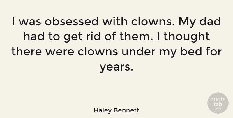 Haley Bennett Quote About Clowns, Dad, Rid: I Was Obsessed With Clowns...