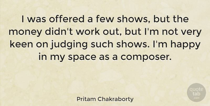 Pritam Chakraborty Quote About Few, Judging, Keen, Money, Offered: I Was Offered A Few...