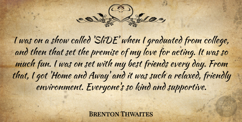 Brenton Thwaites Quote About Best, Friendly, Graduated, Home, Love: I Was On A Show...